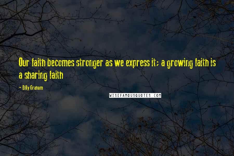 Billy Graham Quotes: Our faith becomes stronger as we express it; a growing faith is a sharing faith