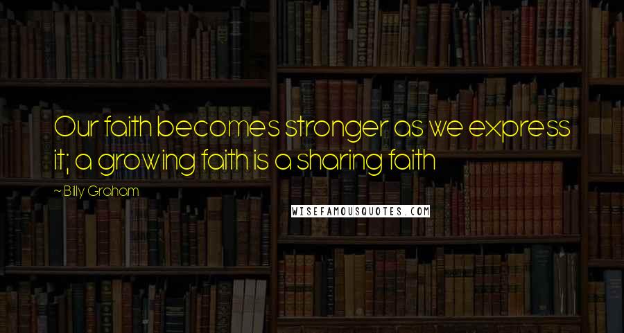 Billy Graham Quotes: Our faith becomes stronger as we express it; a growing faith is a sharing faith