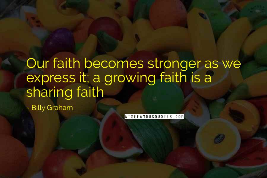 Billy Graham Quotes: Our faith becomes stronger as we express it; a growing faith is a sharing faith