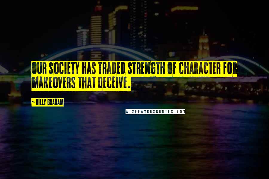 Billy Graham Quotes: Our society has traded strength of character for makeovers that deceive.