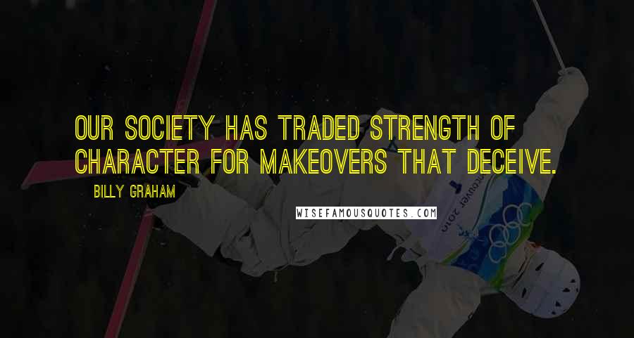 Billy Graham Quotes: Our society has traded strength of character for makeovers that deceive.