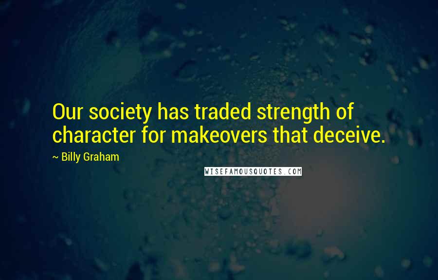 Billy Graham Quotes: Our society has traded strength of character for makeovers that deceive.