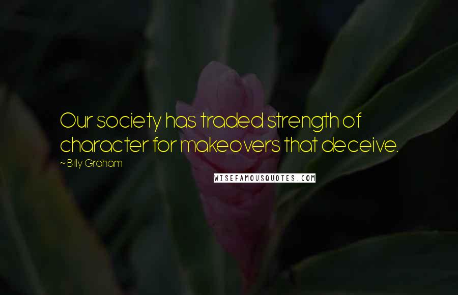 Billy Graham Quotes: Our society has traded strength of character for makeovers that deceive.