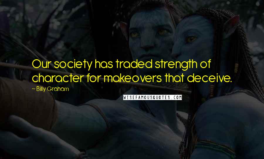 Billy Graham Quotes: Our society has traded strength of character for makeovers that deceive.