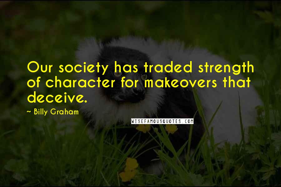 Billy Graham Quotes: Our society has traded strength of character for makeovers that deceive.