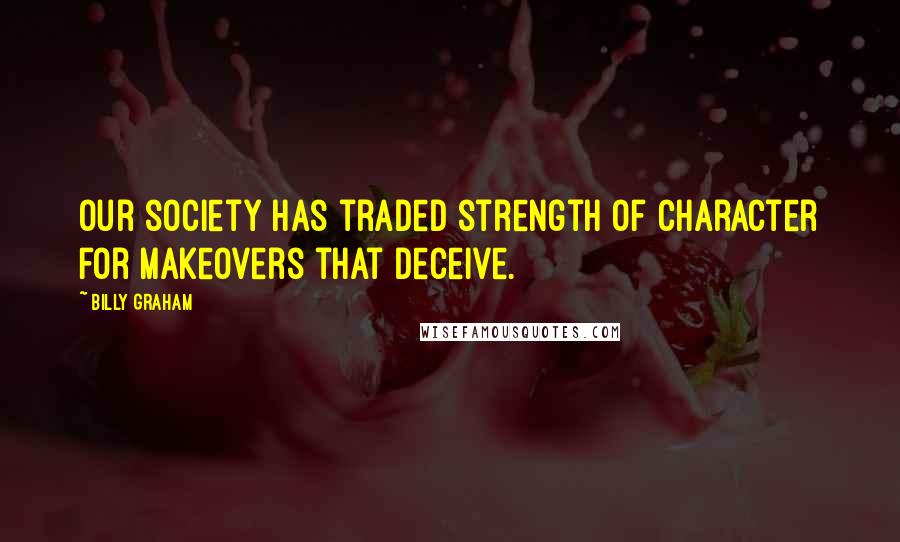 Billy Graham Quotes: Our society has traded strength of character for makeovers that deceive.