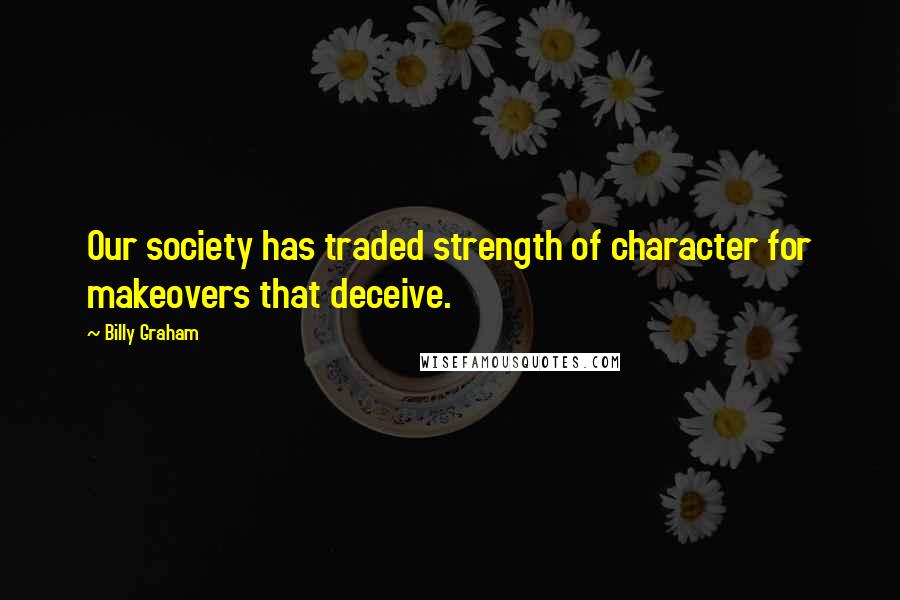 Billy Graham Quotes: Our society has traded strength of character for makeovers that deceive.