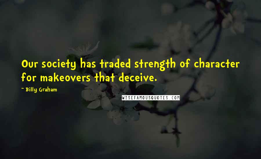 Billy Graham Quotes: Our society has traded strength of character for makeovers that deceive.