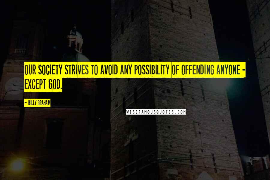 Billy Graham Quotes: Our society strives to avoid any possibility of offending anyone - except God.