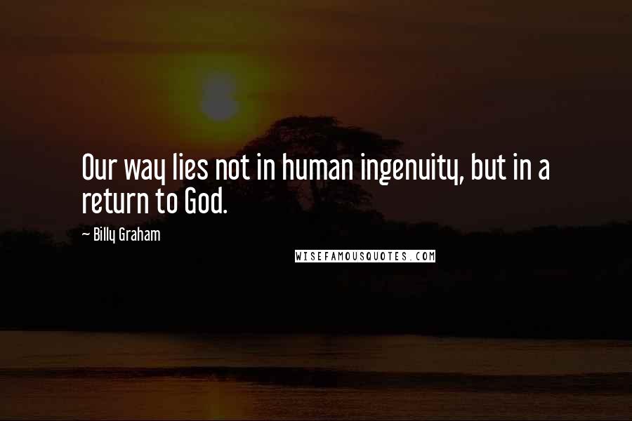 Billy Graham Quotes: Our way lies not in human ingenuity, but in a return to God.