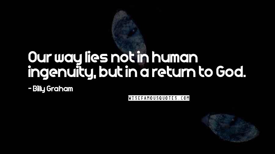 Billy Graham Quotes: Our way lies not in human ingenuity, but in a return to God.