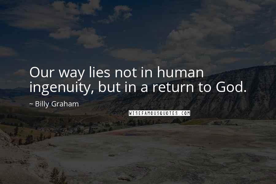 Billy Graham Quotes: Our way lies not in human ingenuity, but in a return to God.