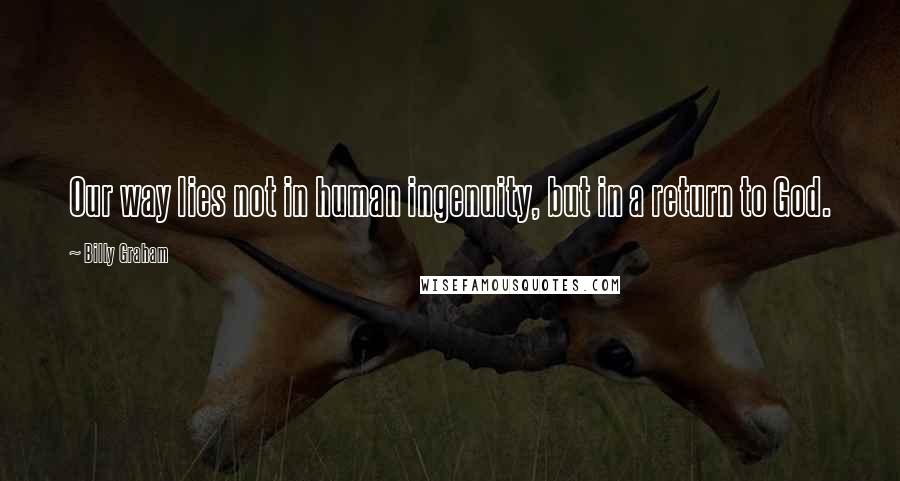 Billy Graham Quotes: Our way lies not in human ingenuity, but in a return to God.