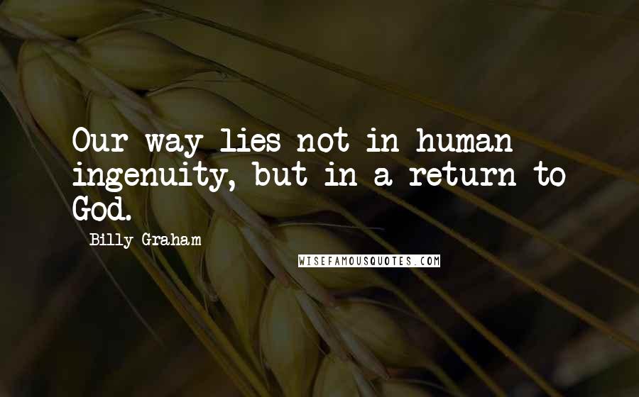 Billy Graham Quotes: Our way lies not in human ingenuity, but in a return to God.