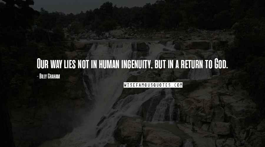 Billy Graham Quotes: Our way lies not in human ingenuity, but in a return to God.