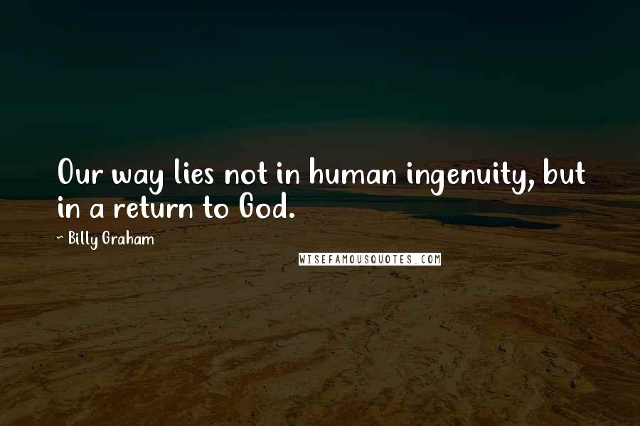 Billy Graham Quotes: Our way lies not in human ingenuity, but in a return to God.
