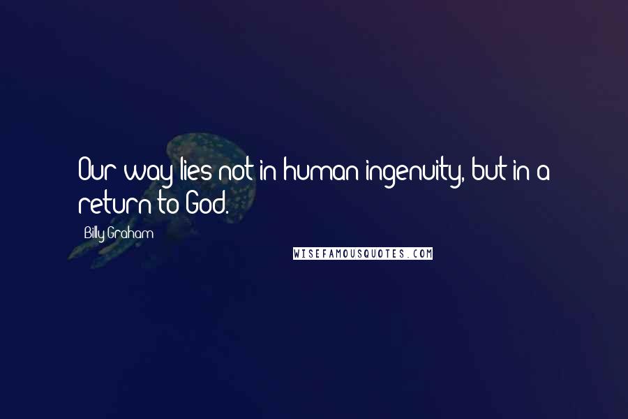 Billy Graham Quotes: Our way lies not in human ingenuity, but in a return to God.