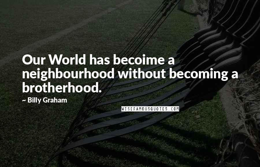 Billy Graham Quotes: Our World has becoime a neighbourhood without becoming a brotherhood.