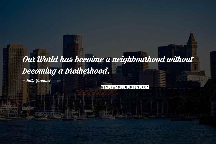 Billy Graham Quotes: Our World has becoime a neighbourhood without becoming a brotherhood.