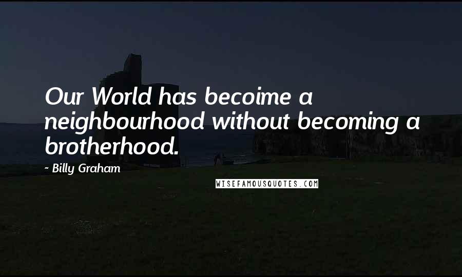 Billy Graham Quotes: Our World has becoime a neighbourhood without becoming a brotherhood.