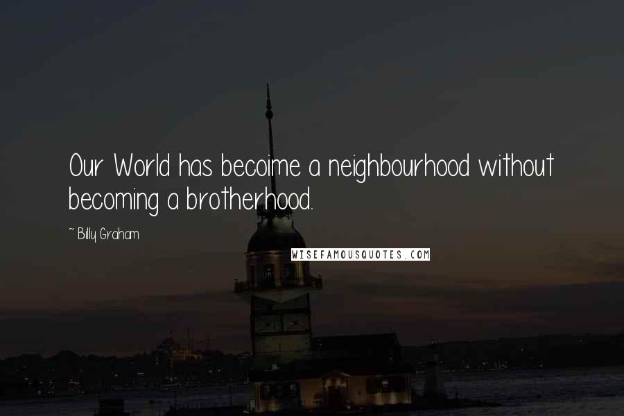 Billy Graham Quotes: Our World has becoime a neighbourhood without becoming a brotherhood.