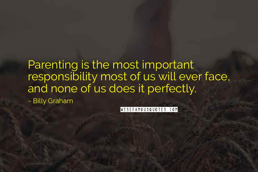 Billy Graham Quotes: Parenting is the most important responsibility most of us will ever face, and none of us does it perfectly.