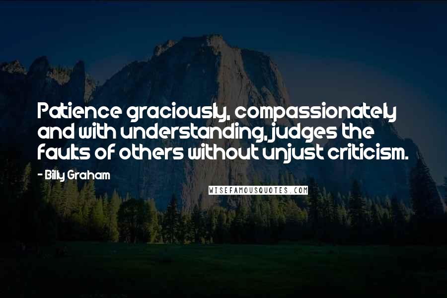 Billy Graham Quotes: Patience graciously, compassionately and with understanding, judges the faults of others without unjust criticism.