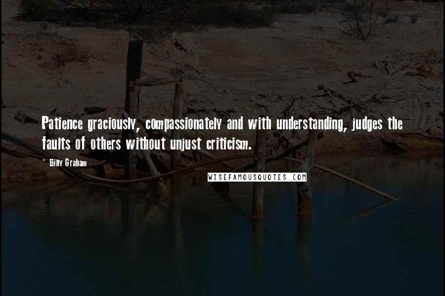 Billy Graham Quotes: Patience graciously, compassionately and with understanding, judges the faults of others without unjust criticism.