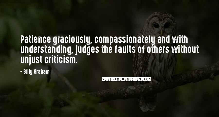 Billy Graham Quotes: Patience graciously, compassionately and with understanding, judges the faults of others without unjust criticism.