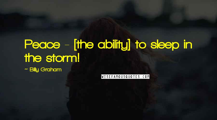 Billy Graham Quotes: Peace - [the ability] to sleep in the storm!