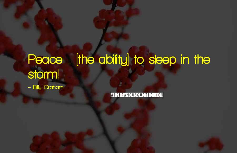 Billy Graham Quotes: Peace - [the ability] to sleep in the storm!