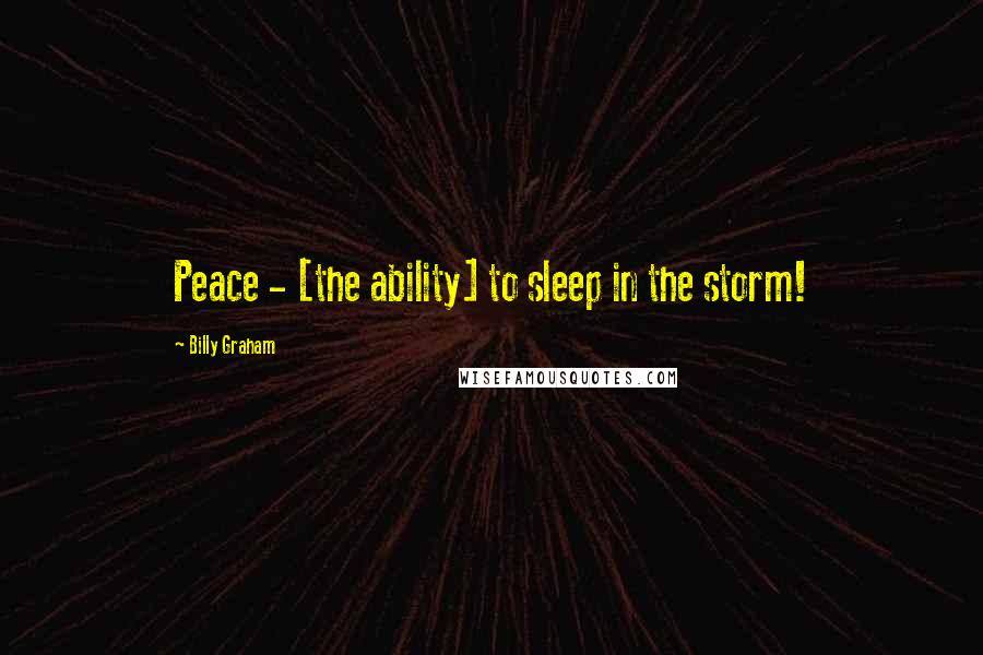 Billy Graham Quotes: Peace - [the ability] to sleep in the storm!