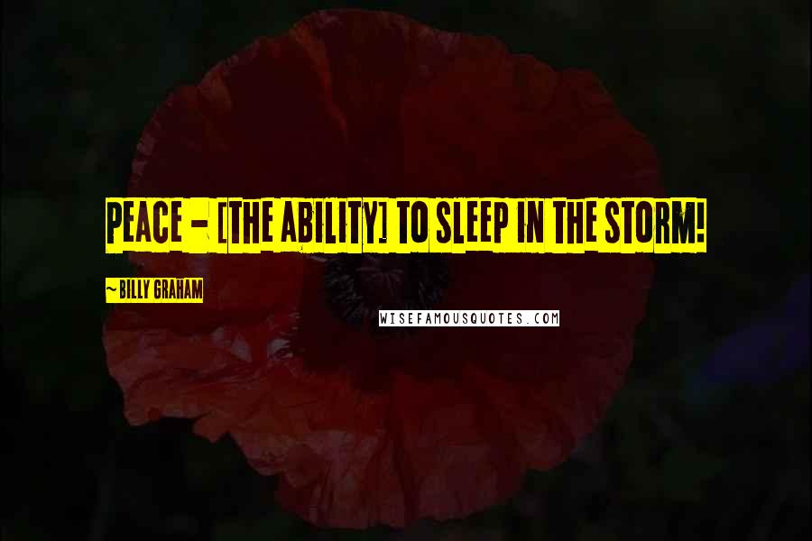 Billy Graham Quotes: Peace - [the ability] to sleep in the storm!