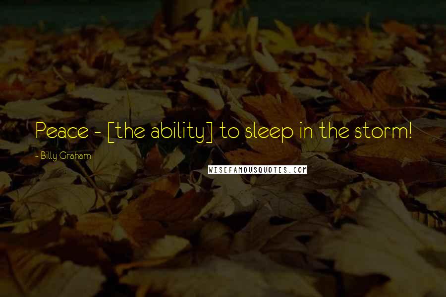 Billy Graham Quotes: Peace - [the ability] to sleep in the storm!