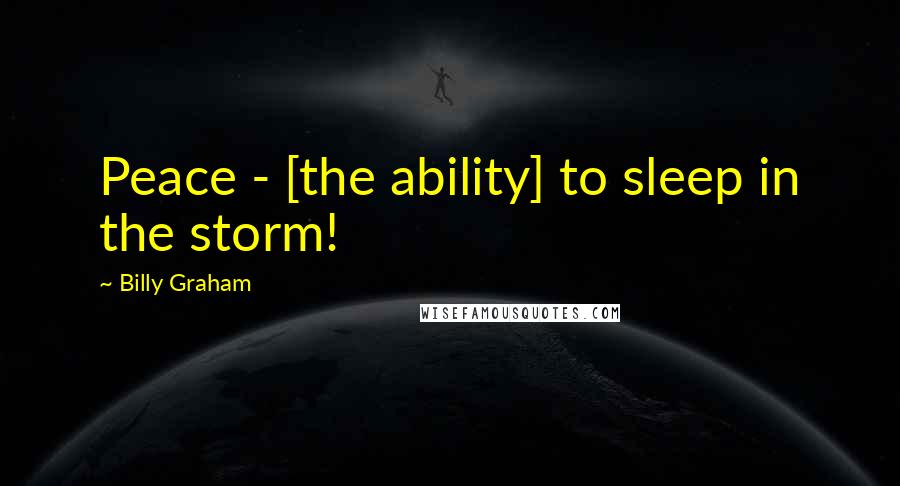 Billy Graham Quotes: Peace - [the ability] to sleep in the storm!