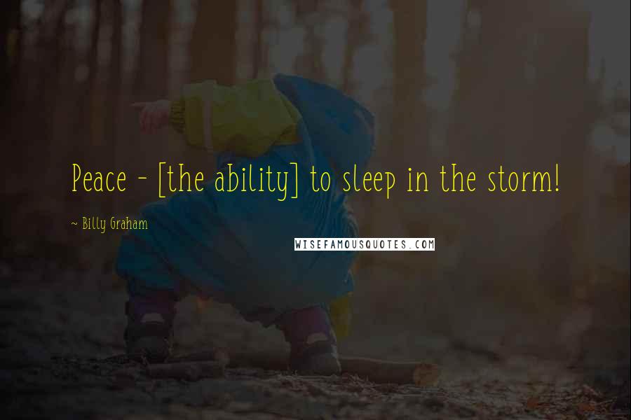 Billy Graham Quotes: Peace - [the ability] to sleep in the storm!