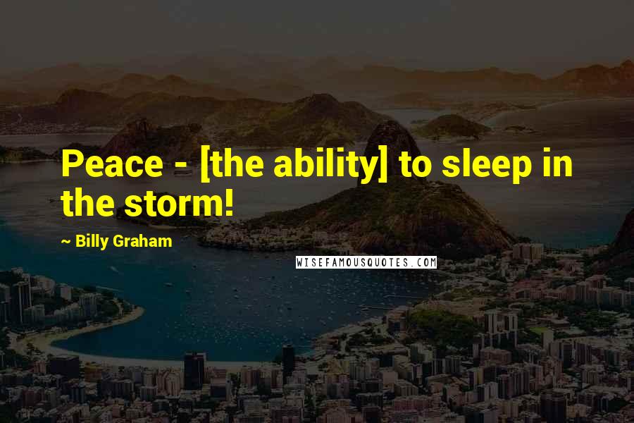 Billy Graham Quotes: Peace - [the ability] to sleep in the storm!