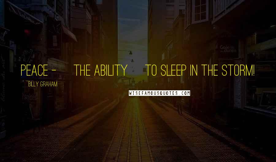 Billy Graham Quotes: Peace - [the ability] to sleep in the storm!