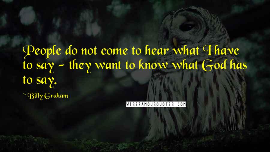 Billy Graham Quotes: People do not come to hear what I have to say - they want to know what God has to say.