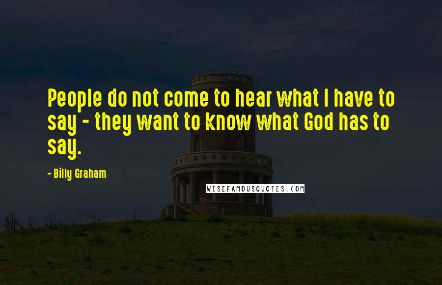 Billy Graham Quotes: People do not come to hear what I have to say - they want to know what God has to say.