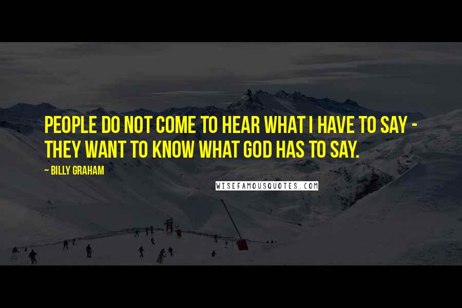 Billy Graham Quotes: People do not come to hear what I have to say - they want to know what God has to say.