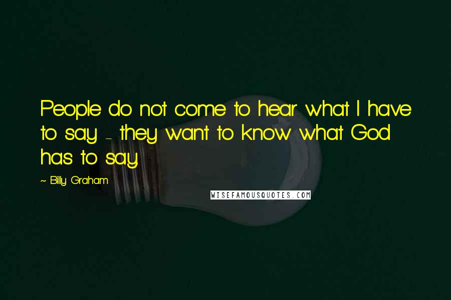 Billy Graham Quotes: People do not come to hear what I have to say - they want to know what God has to say.