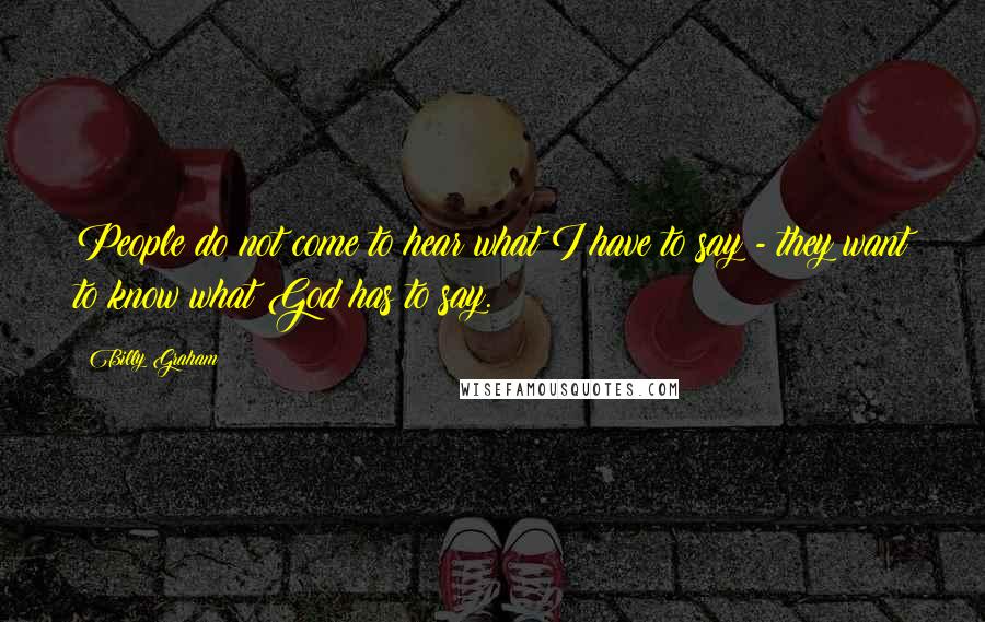Billy Graham Quotes: People do not come to hear what I have to say - they want to know what God has to say.