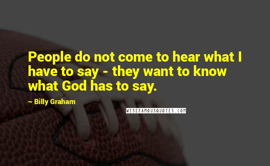 Billy Graham Quotes: People do not come to hear what I have to say - they want to know what God has to say.