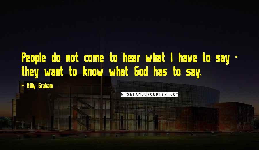 Billy Graham Quotes: People do not come to hear what I have to say - they want to know what God has to say.