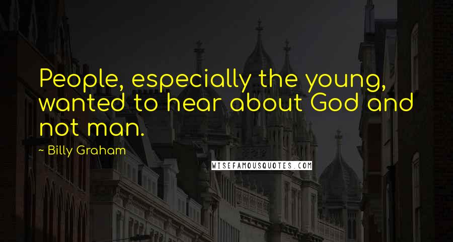 Billy Graham Quotes: People, especially the young, wanted to hear about God and not man.