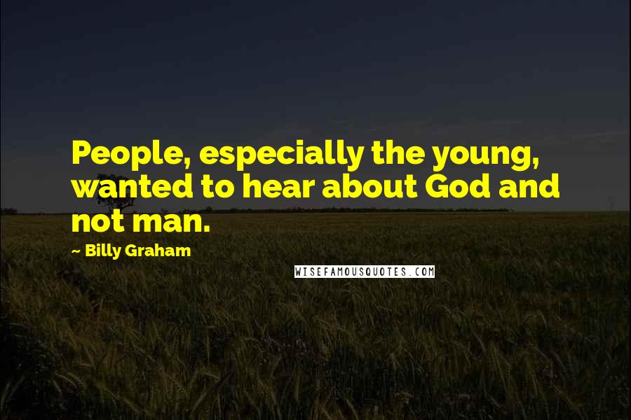 Billy Graham Quotes: People, especially the young, wanted to hear about God and not man.