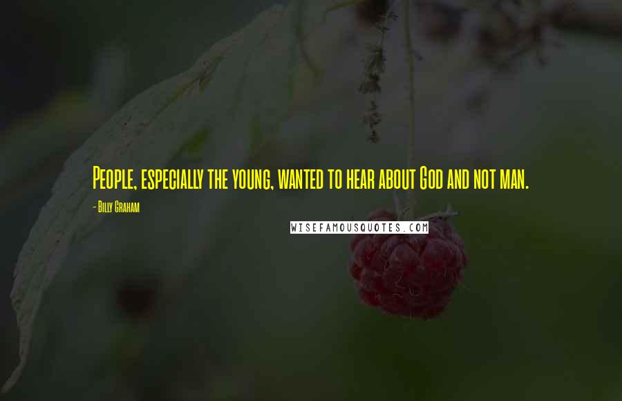 Billy Graham Quotes: People, especially the young, wanted to hear about God and not man.