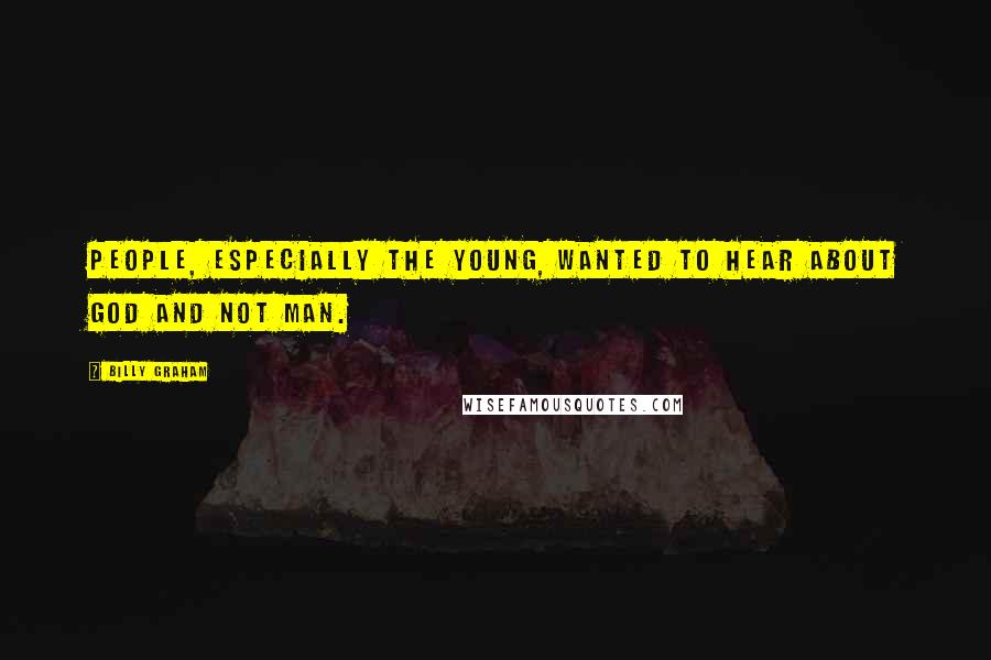 Billy Graham Quotes: People, especially the young, wanted to hear about God and not man.
