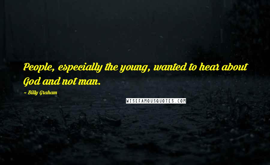 Billy Graham Quotes: People, especially the young, wanted to hear about God and not man.